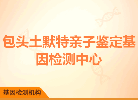 包头土默特亲子鉴定基因检测中心