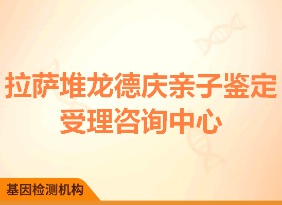 拉萨堆龙德庆亲子鉴定受理咨询中心