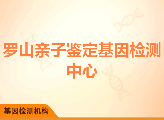 罗山亲子鉴定基因检测中心