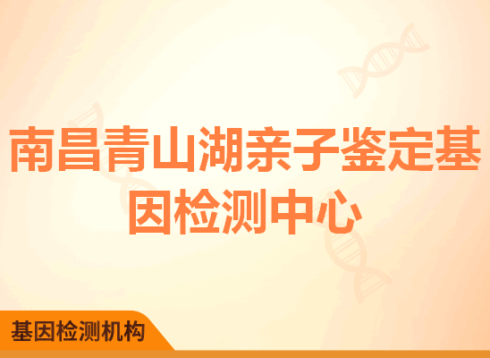 南昌青山湖亲子鉴定基因检测中心