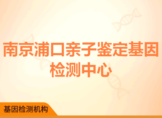 南京浦口亲子鉴定基因检测中心