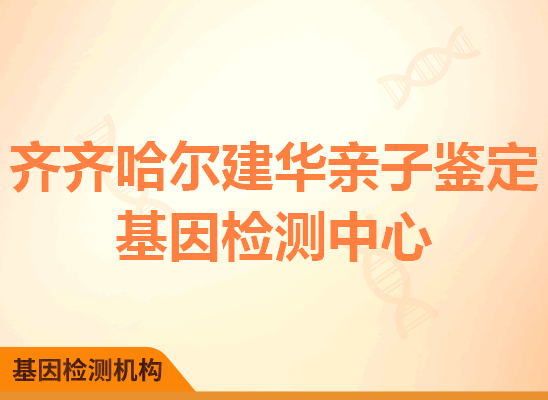 齐齐哈尔建华亲子鉴定基因检测中心