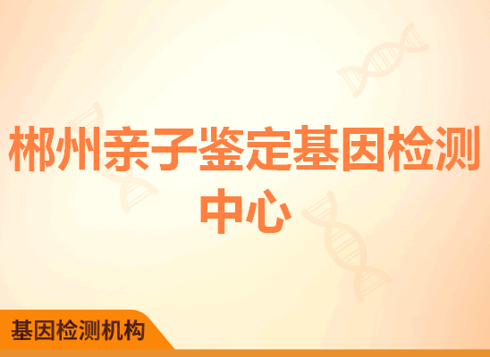 郴州苏仙亲子鉴定基因检测中心