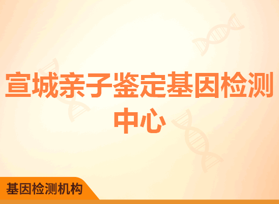 宣城亲子鉴定基因检测中心