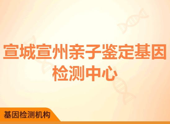 宣城宣州亲子鉴定基因检测中心