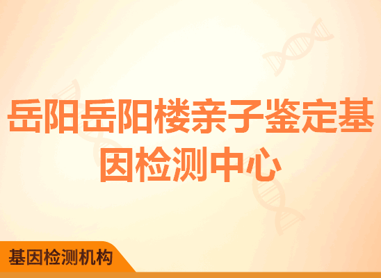 岳阳岳阳楼亲子鉴定基因检测中心