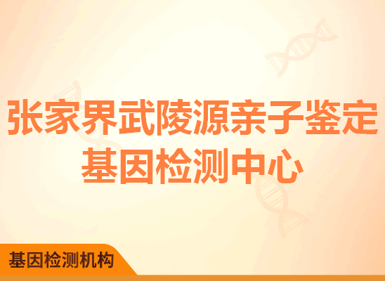 张家界武陵源亲子鉴定基因检测中心