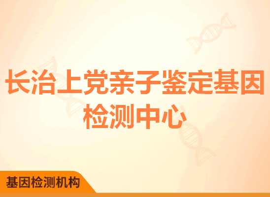 长治上党亲子鉴定基因检测中心