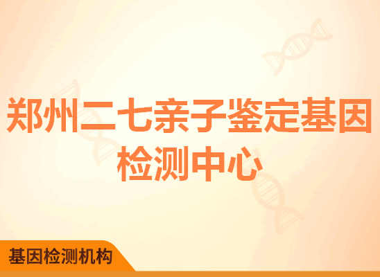 郑州二七亲子鉴定基因检测中心