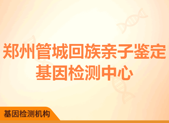 郑州管城回族亲子鉴定基因检测中心