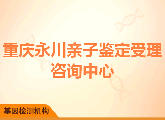 重庆永川亲子鉴定受理咨询中心