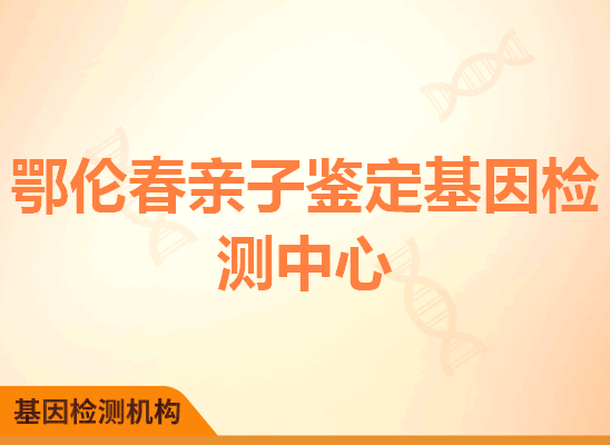 鄂伦春亲子鉴定基因检测中心