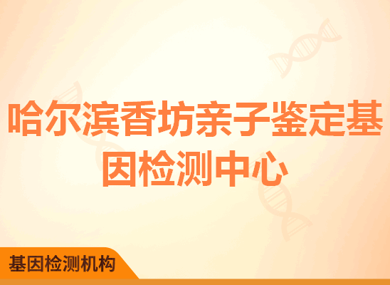 哈尔滨香坊亲子鉴定基因检测中心