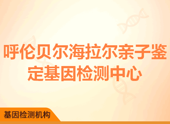 呼伦贝尔海拉尔亲子鉴定基因检测中心