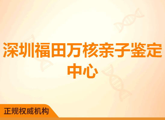 深圳福田万核亲子鉴定中心