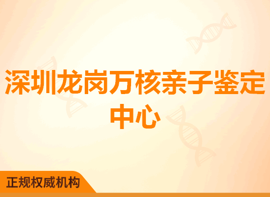 深圳龙岗万核亲子鉴定中心