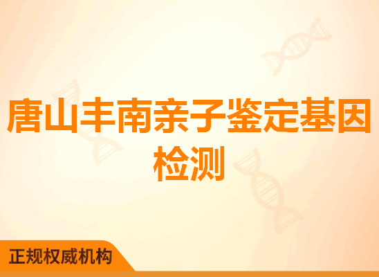 唐山丰南亲子鉴定基因检测