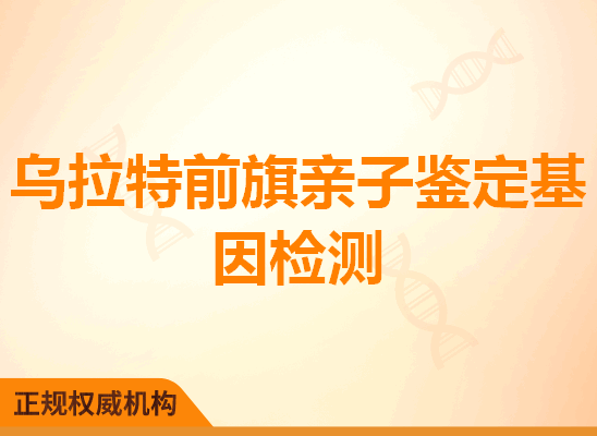 乌拉特前旗亲子鉴定基因检测