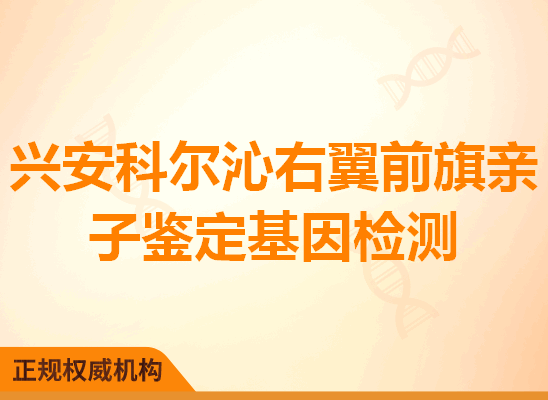 兴安科尔沁右翼前旗亲子鉴定基因检测