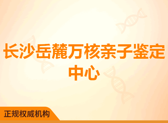 长沙岳麓万核亲子鉴定中心