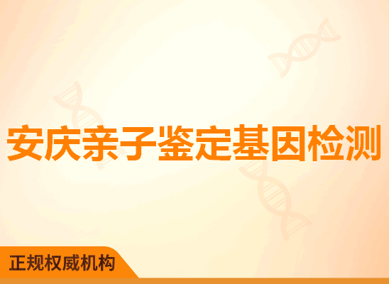 安庆亲子鉴定基因检测