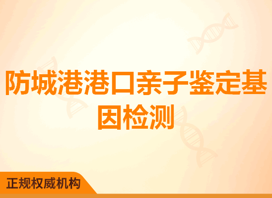 防城港港口亲子鉴定基因检测