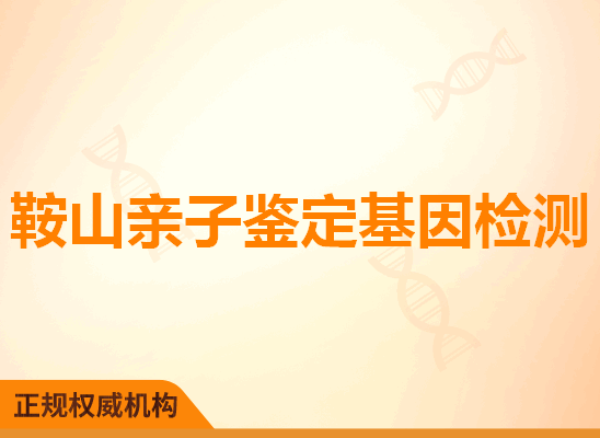 鞍山亲子鉴定基因检测