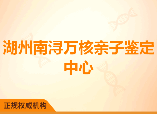 湖州南浔万核亲子鉴定中心