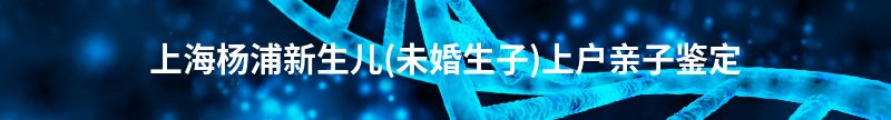 寿光新生儿(未婚生子)上户亲子鉴定