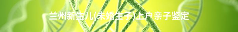 宿迁宿豫新生儿(未婚生子)上户亲子鉴定