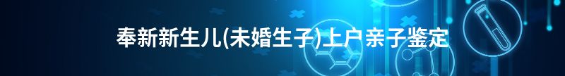 曲靖新生儿(未婚生子)上户亲子鉴定