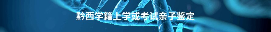 黔西南州学籍上学或考试亲子鉴定