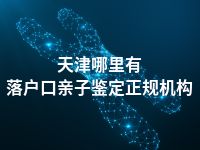 天津哪里有落户口亲子鉴定正规机构