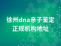 徐州dna亲子鉴定正规机构地址