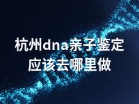 杭州dna亲子鉴定应该去哪里做