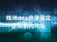 株洲dna亲子鉴定正规机构地址