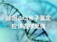 徐州dna亲子鉴定应该去哪里做