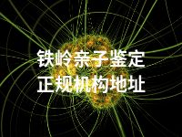 铁岭亲子鉴定正规机构地址