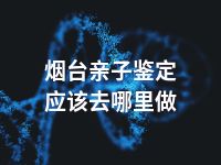 烟台亲子鉴定应该去哪里做