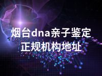 烟台dna亲子鉴定正规机构地址