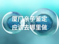厦门亲子鉴定应该去哪里做
