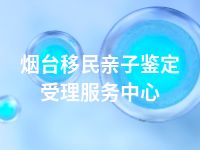 烟台移民亲子鉴定受理服务中心
