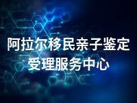 阿拉尔移民亲子鉴定受理服务中心