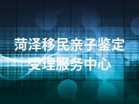 菏泽移民亲子鉴定受理服务中心