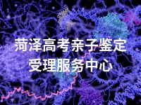 菏泽高考亲子鉴定受理服务中心