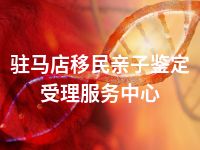 驻马店移民亲子鉴定受理服务中心