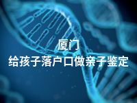 厦门给孩子落户口做亲子鉴定