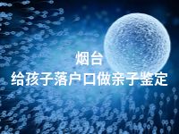 烟台给孩子落户口做亲子鉴定