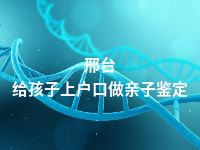 邢台给孩子上户口做亲子鉴定