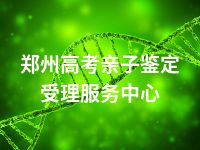 郑州高考亲子鉴定受理服务中心